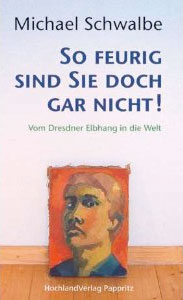 Michael Schwalbe: „So feurig sind Sie doch gar nicht!“ – Vom Dresdner Elbhang in die Welt HochlandVerlag Pappritz