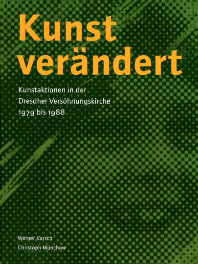 „Kunst verändert – Kunstaktionen in der Dresdner Versöhnungskirche 1979 bis 1988“ Werner Karsch, Christoph Münchow, Sandstein-Verlag